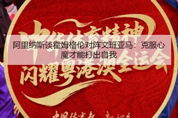阿里纳斯谈霍姆格伦对阵文班亚马：克服心魔才能打出自我